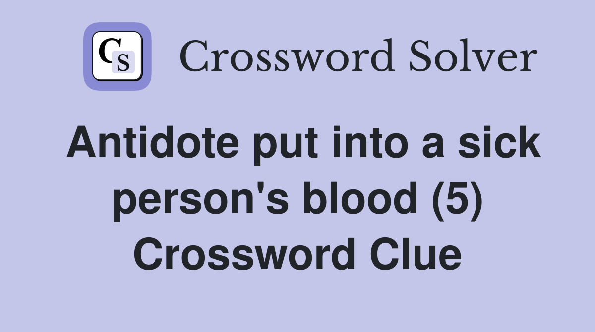 Antidote put into a sick person's blood (5) Crossword Clue Answers